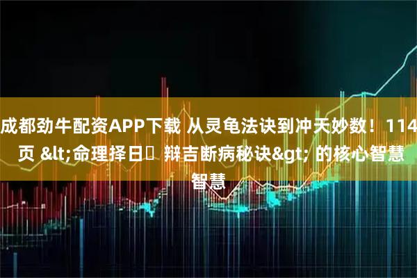 成都劲牛配资APP下载 从灵龟法诀到冲天妙数！114 页 <命理择日・辩吉断病秘诀> 的核心智慧