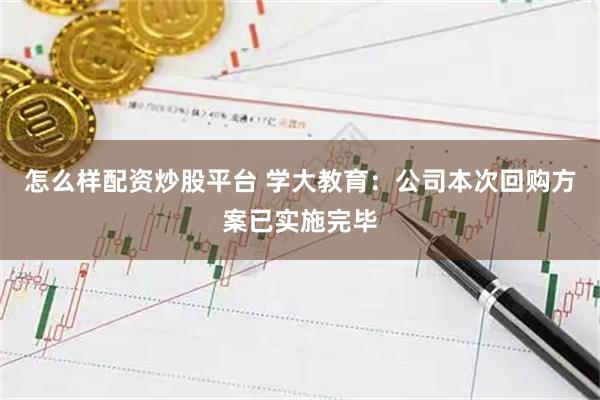 怎么样配资炒股平台 学大教育：公司本次回购方案已实施完毕