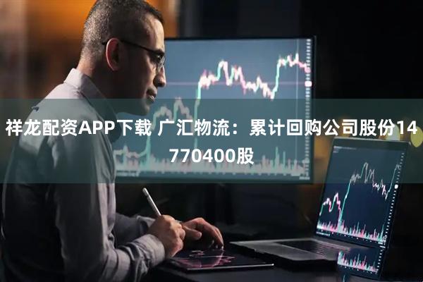 祥龙配资APP下载 广汇物流：累计回购公司股份14770400股