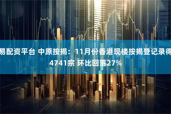 易配资平台 中原按揭：11月份香港现楼按揭登记录得4741宗 环比回落27%