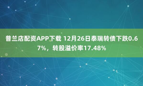 普兰店配资APP下载 12月26日泰瑞转债下跌0.67%，转股溢价率17.48%