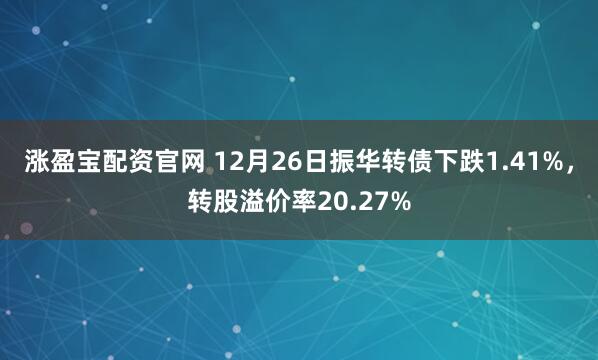 涨盈宝配资官网 12月26日振华转债下跌1.41%，转股溢价率20.27%