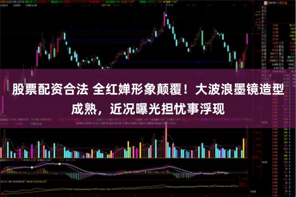 股票配资合法 全红婵形象颠覆！大波浪墨镜造型成熟，近况曝光担忧事浮现