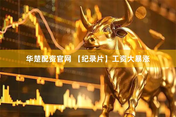 华楚配资官网 【纪录片】工资大暴涨