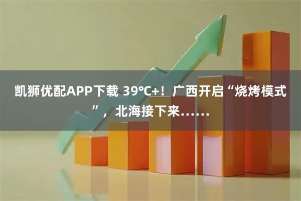 凯狮优配APP下载 39℃+！广西开启“烧烤模式”，北海接下来……