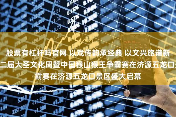 股票有杠杆吗官网 以戏传韵承经典 以文兴旅谱新篇 2026年第二届大圣文化周暨中国猴山猴王争霸赛在济源五龙口景区盛大启幕