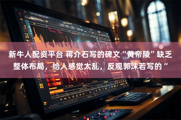 新牛人配资平台 蒋介石写的碑文“黄帝陵”缺乏整体布局，给人感觉太乱，反观郭沫若写的“